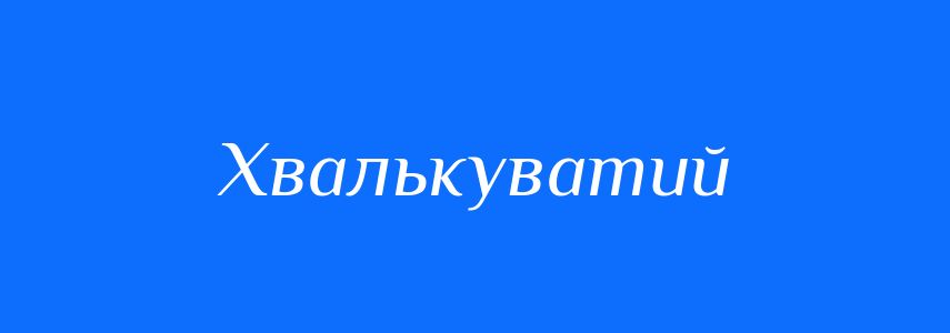 Синоніми до слова Хвалькуватий