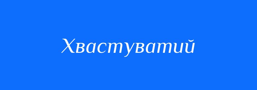 Синоніми до слова Хвастуватий