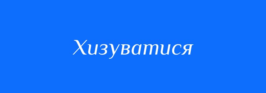 Синоніми до слова Хизуватися