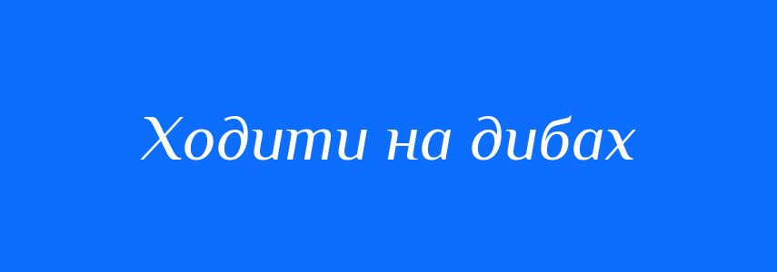 Синоніми до слова Ходити на дибах