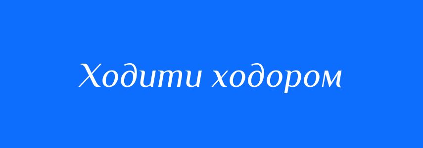 Синоніми до слова Ходити ходором