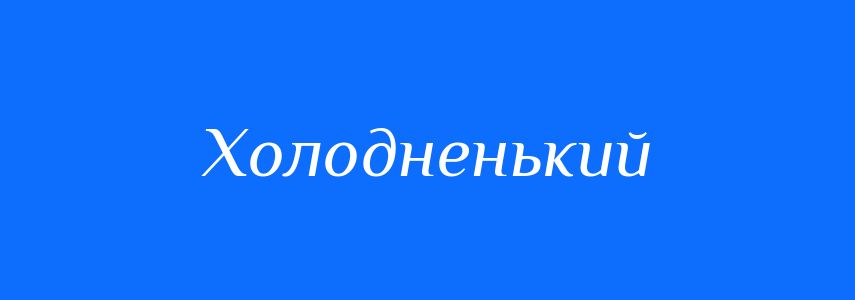 Синоніми до слова Холодненький