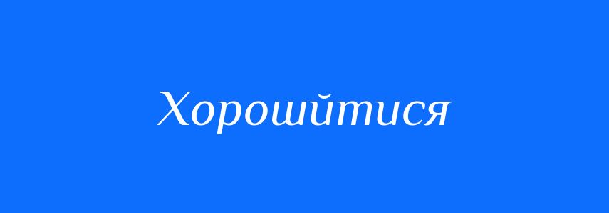 Синоніми до слова Хорошйтися