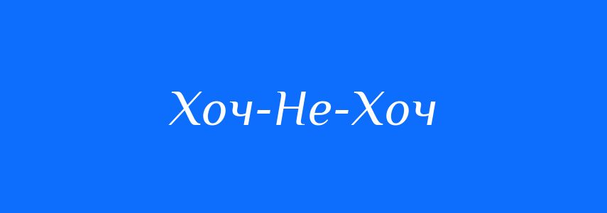 Синоніми до слова Хоч-Не-Хоч
