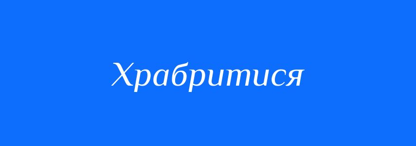 Синоніми до слова Храбритися