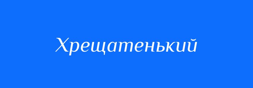 Синоніми до слова Хрещатенький