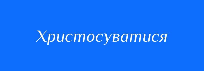 Синоніми до слова Христосуватися