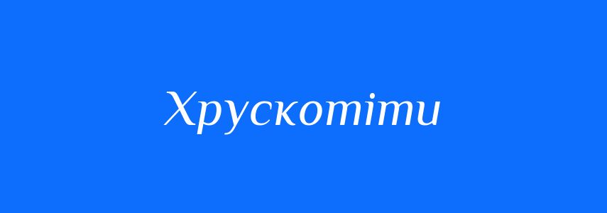 Синоніми до слова Хрускотіти
