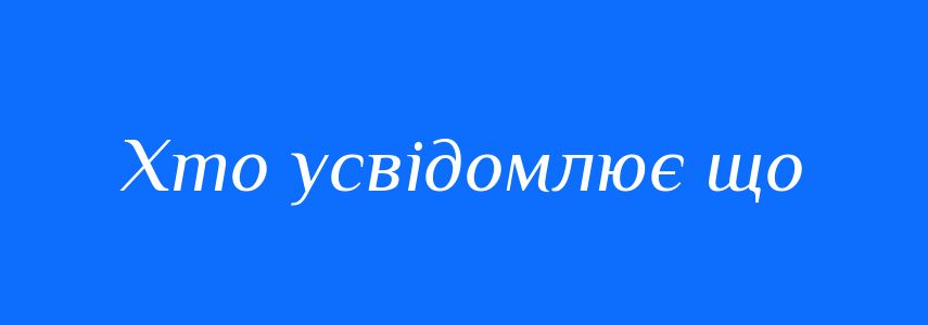Синоніми до слова Хто усвідомлює що