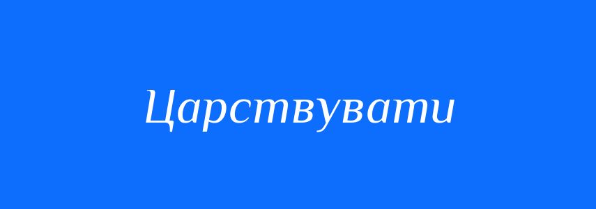 Синоніми до слова Царствувати