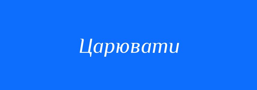 Синоніми до слова Царювати