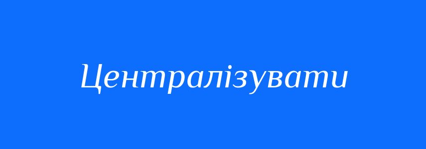 Синоніми до слова Централізувати