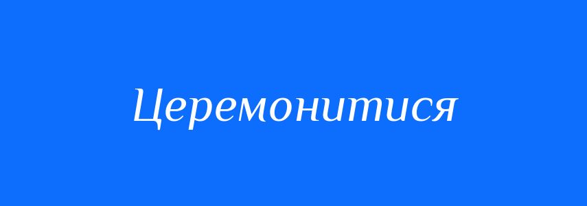 Синоніми до слова Церемонитися
