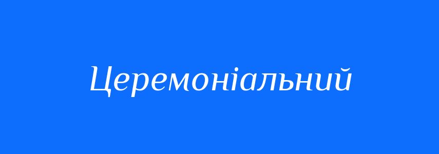Синоніми до слова Церемоніальний