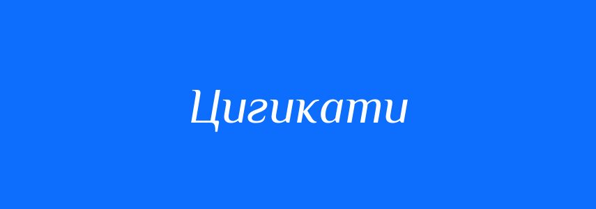 Синоніми до слова Цигикати