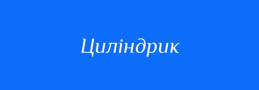 Синоніми до слова Циліндрик