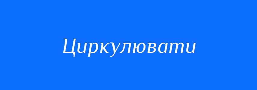 Синоніми до слова Циркулювати