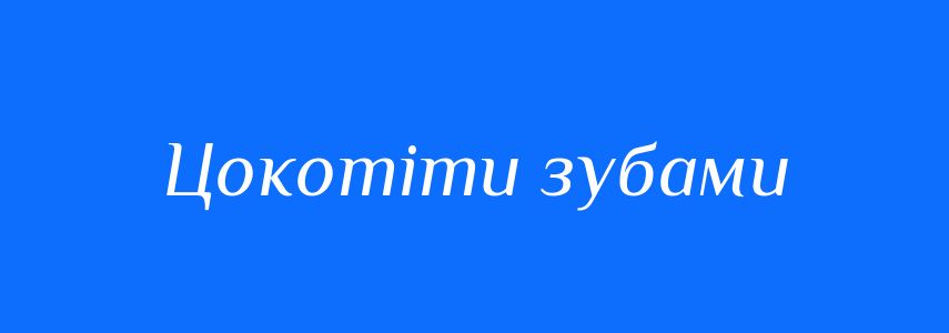 Синоніми до слова Цокотіти зубами