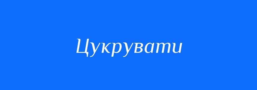 Синоніми до слова Цукрувати