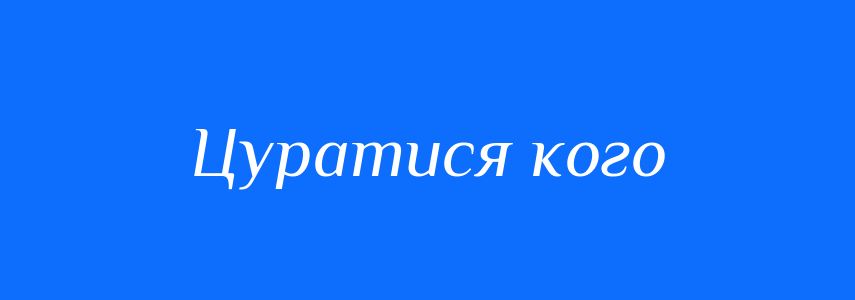Синоніми до слова Цуратися кого