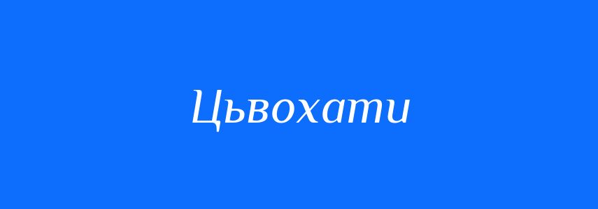 Синоніми до слова Цьвохати