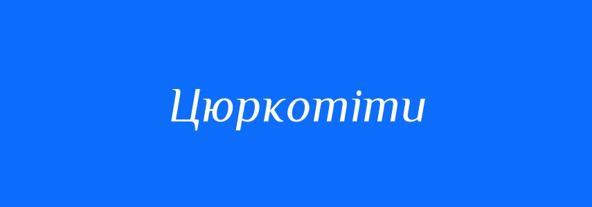 Синоніми до слова Цюркотіти