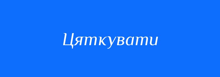 Синоніми до слова Цяткувати