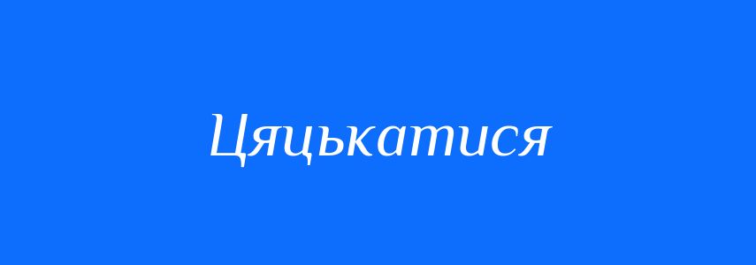 Синоніми до слова Цяцькатися