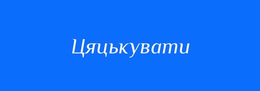 Синоніми до слова Цяцькувати