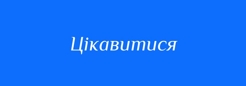 Синоніми до слова Цікавитися