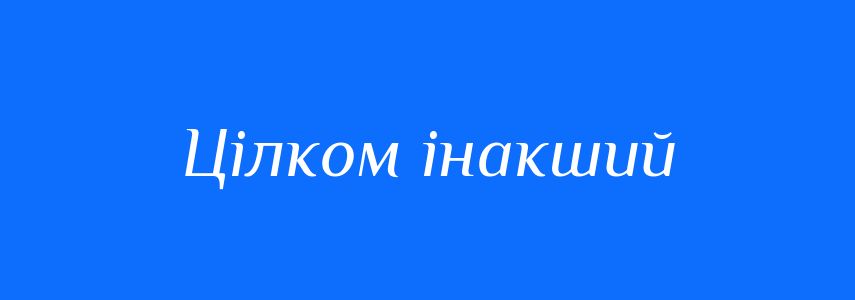 Синоніми до слова Цілком інакший