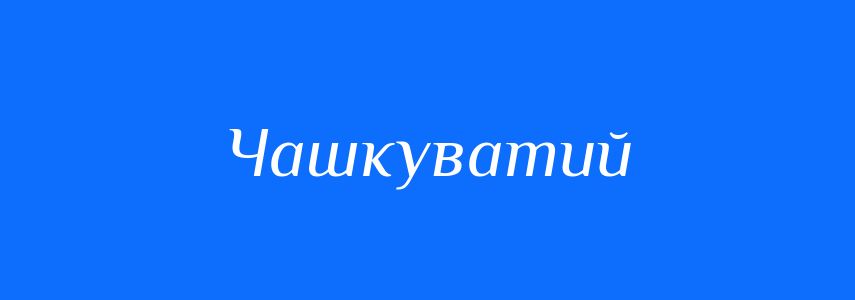 Синоніми до слова Чашкуватий
