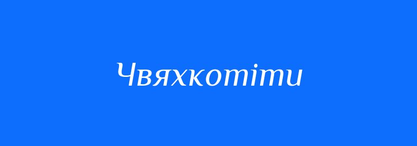Синоніми до слова Чвяхкотіти