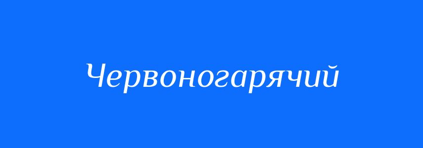 Синоніми до слова Червоногарячий