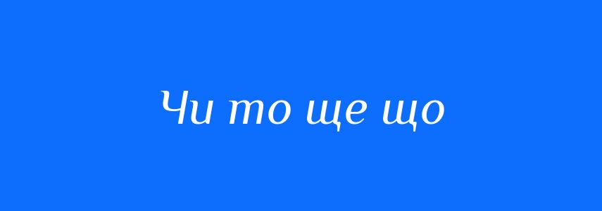 Синоніми до слова Чи то ще що