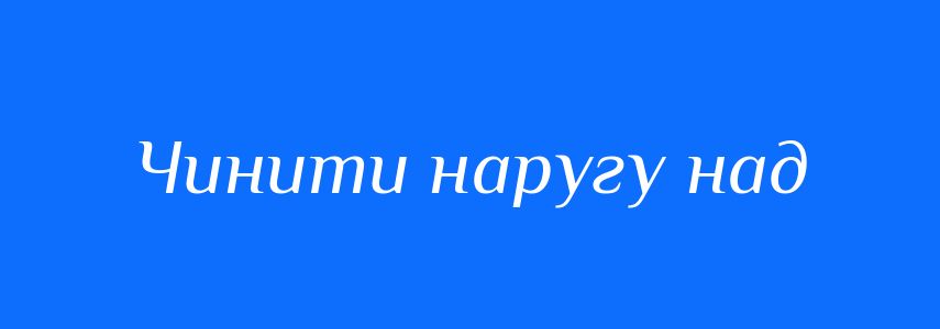 Синоніми до слова Чинити наругу над
