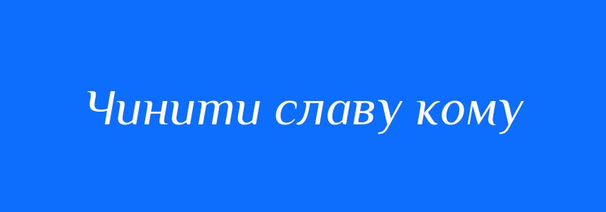 Синоніми до слова Чинити славу кому