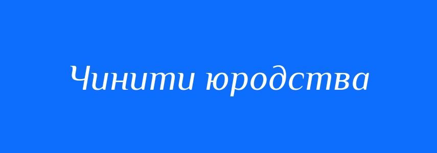 Синоніми до слова Чинити юродства