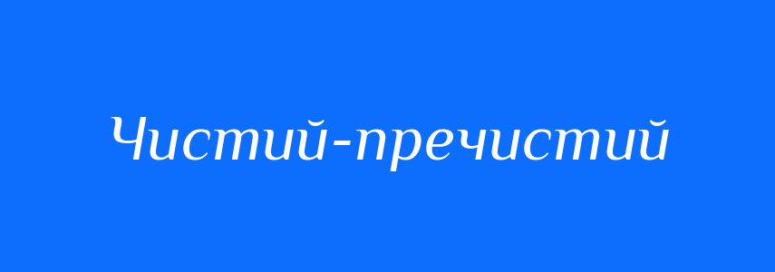 Синоніми до слова Чистий-пречистий