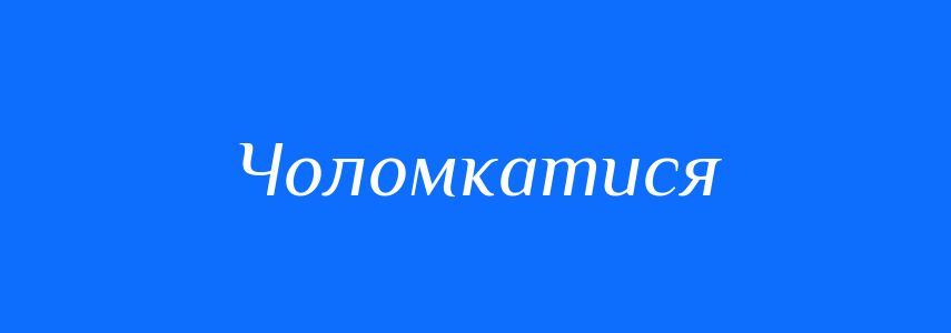 Синоніми до слова Чоломкатися