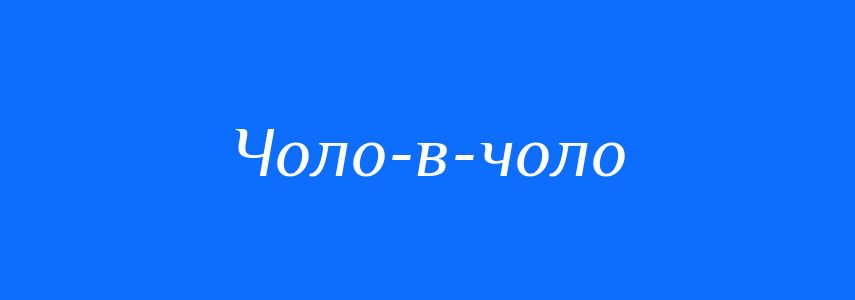 Синоніми до слова Чоло-в-чоло