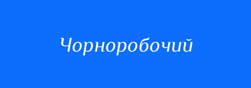 Синоніми до слова Чорноробочий