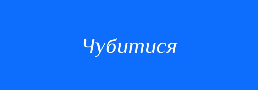 Синоніми до слова Чубитися
