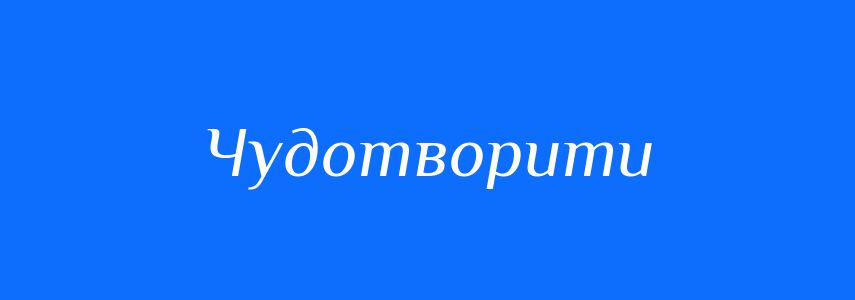 Синоніми до слова Чудотворити