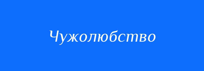 Синоніми до слова Чужолюбство