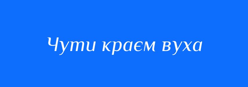 Синоніми до слова Чути краєм вуха