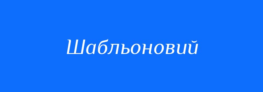 Синоніми до слова Шабльоновий