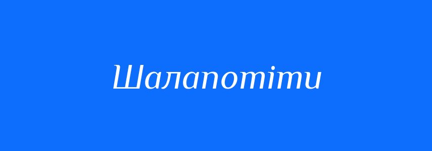 Синоніми до слова Шалапотіти