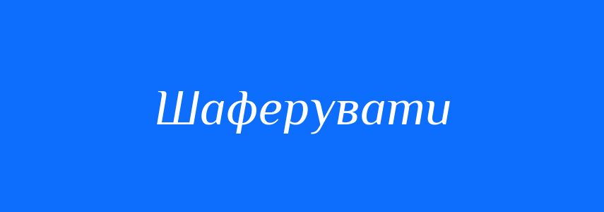 Синоніми до слова Шаферувати