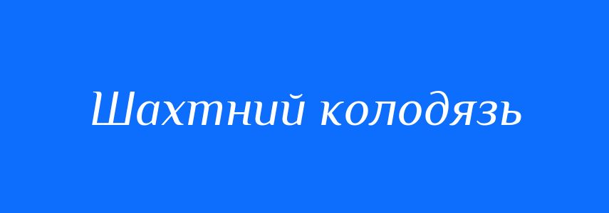 Синоніми до слова Шахтний колодязь